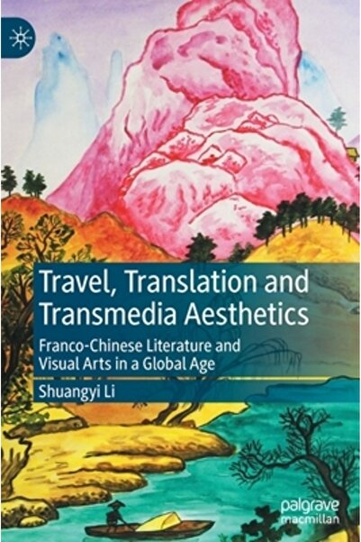 Palgrave Macmillan Ltd Călătorii, traducere și estetică transmedia: literatura și artele vizuale franco-chineze într-o lume globală