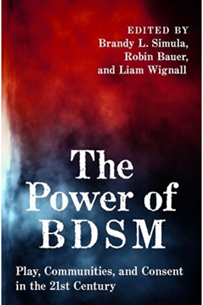 Oxford Univ Pr The Power of Bdsm: Play, Communities, and Consent in the 21st Century