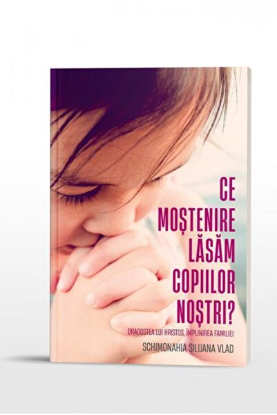 Editura Doxologia Ce mostenire lasam copiilor nostri? Dragostea lui
