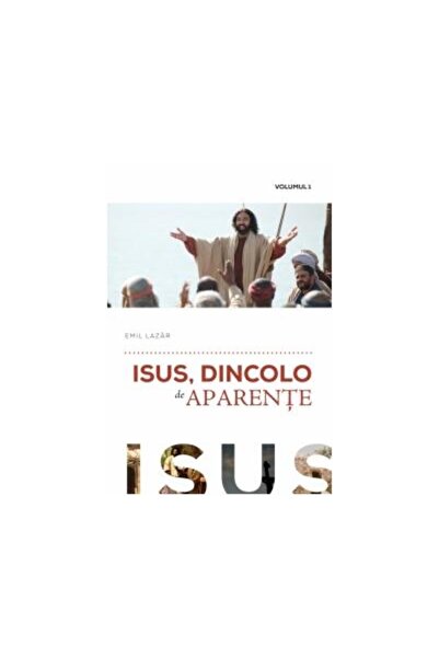 Editura Viata si Sanatate Isus, dincolo de aparente. Volumul I, Emil Lazar