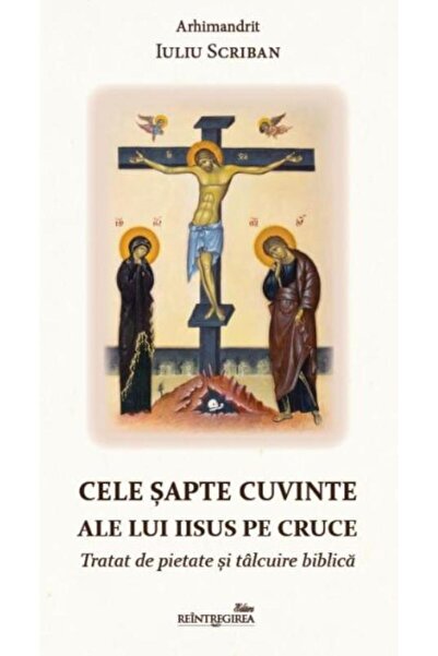 Editura Reintregirea Cele sapte cuvinte ale lui Iisus pe Cruce. Tratat