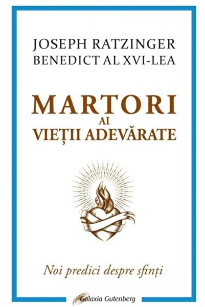 Editura Galaxia Gutenberg Martori ai vietii adevarate. Noi predici despre sf
