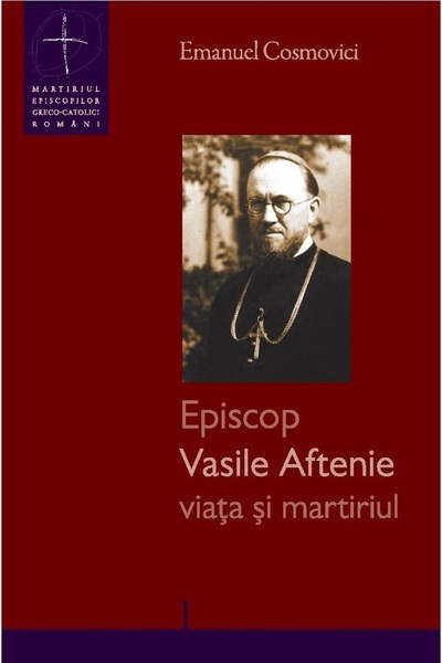 Galaxia Gutenberg Episcop Vasile Aftenie – viaţa şi martiriul