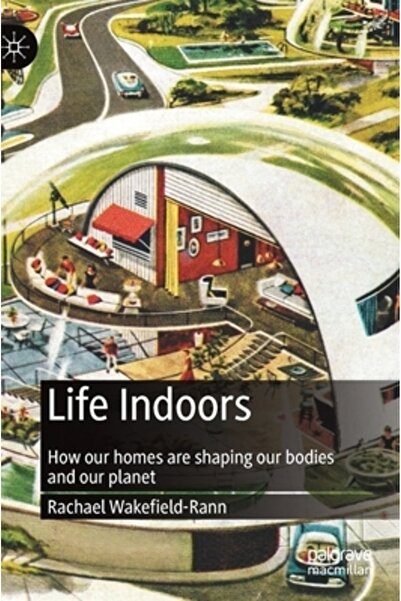 Palgrave Macmillan Ltd Life Indoors: How Our Homes Are Shaping Our Bodies and Our Planet