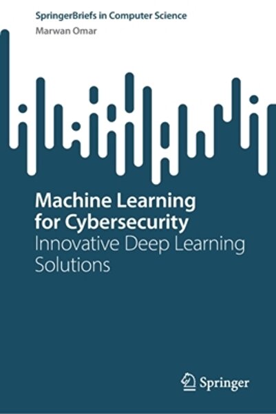 Springer Nature Machine Learning for Cybersecurity: Innovative Deep Learning Solutions