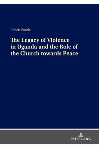 Peter Lang Moștenirea violenței în Uganda și rolul Bisericii în promovarea păcii