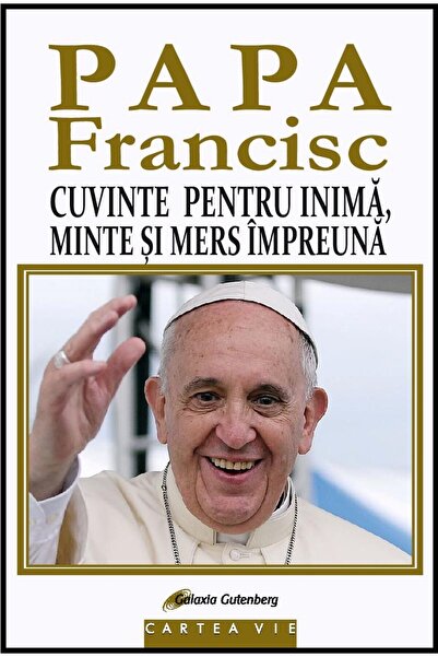 Galaxia Gutenberg PAPA FRANCISC. Cuvinte pentru inimă, minte și mers împreună