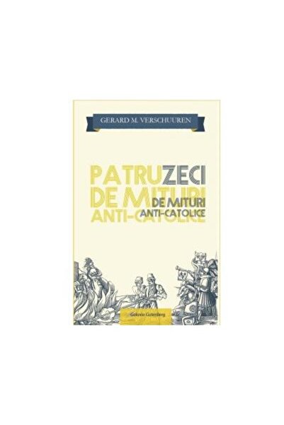 Editura Galaxia Gutenberg Patruzeci de mituri Anti-Catolice, Gerard M. Versc