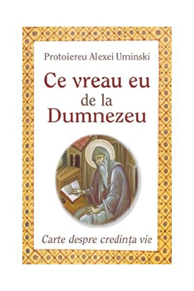 Editura Egumenita Ce vreau eu de la Dumnezeu. Carte despre credinta