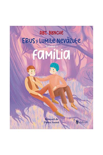 UNIVERS Erus si lumile nevazute - vol. 3 - Familia, Alec Blenche