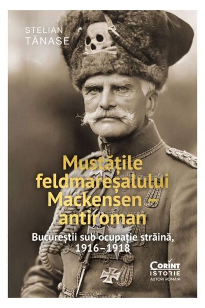 Corint Mustața Mareșalului Mackensen - Antiromânesc. București sub ocupație s...