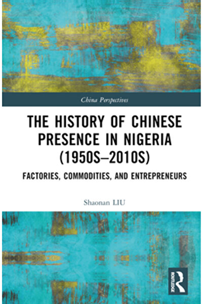 Routledge Istoria prezenței chineze în Nigeria (anii 1950-2010): fabrici, măr...