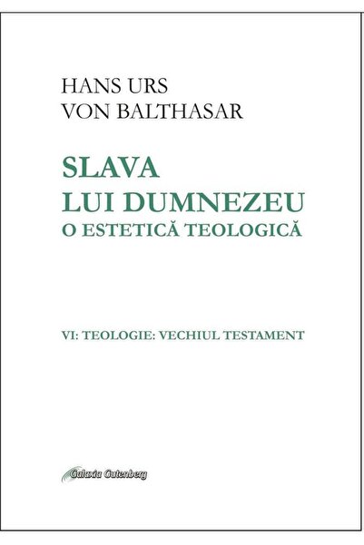 Galaxia Gutenberg Slava lui Dumnezeu: o estetică teologică vol. VI Teologie. ...