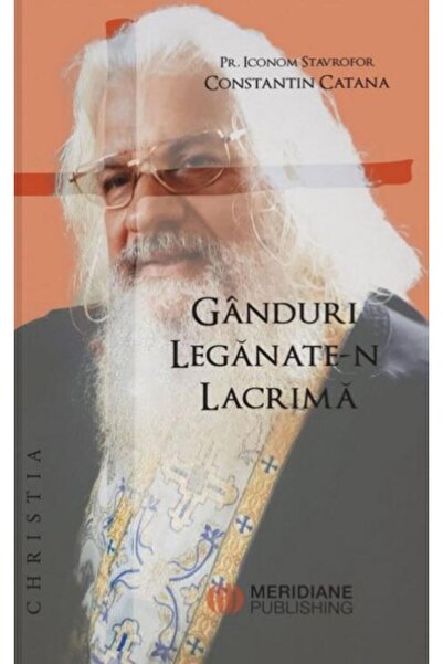 Editura Meridiane Ganduri leganate-n lacrima, Pr. Constantin Catana