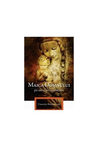 Editura Viata si Sanatate Maica Domnului pe care n-am cunoscut-o, Corneliu B