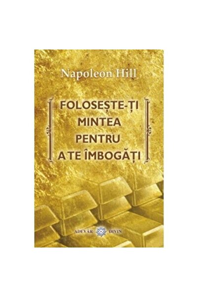 Adevar Divin Use Your Mind to Get Rich - Napoleon Hill