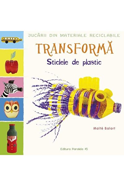 Editura Paralela 45 Jucarii din materiale reciclabile. Transforma: Sti