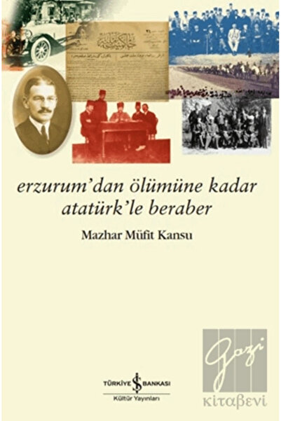 TÜRKİYE İŞ BANKASI KÜLTÜR YAYINLARI Erzurum’dan Ölümüne Kadar Atatürk’le Beraber