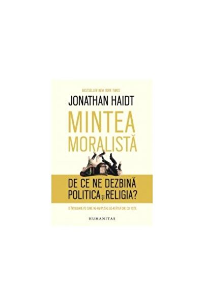 Editura Humanitas Mintea moralista. De ce ne dezbina politica si rel