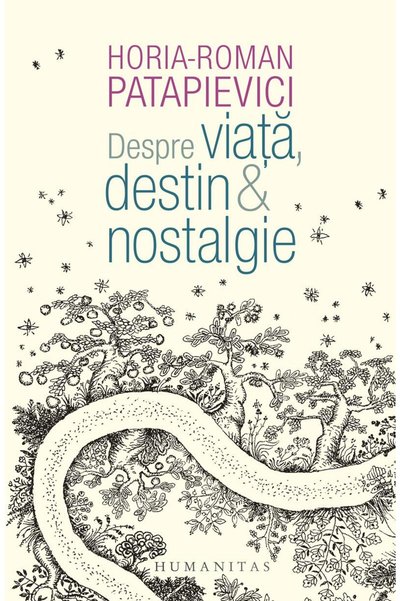 Editura Humanitas Despre viata, destin & nostalgie, Horia Roman Pata