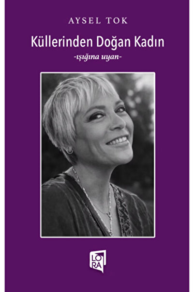 Lora Yayıncılık Aysel Tok - Küllerinden Doğan Kadın