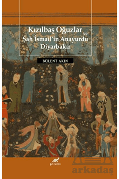 Paradigma Akademi Yayınları Kızılbaş Oğuzlar Ve Şah İsmail’İn Anayurdu Diyarb...
