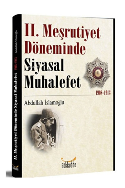 Gökkubbe Yayınları 2. Meşrutiyet Döneminde Siyasal Muhalefet 1908-1913 Abdull...
