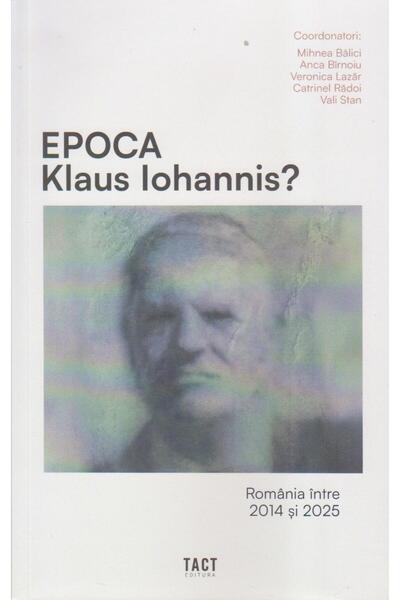 Editura Tact The Klaus Iohannis Era? Romania between 2014 and 2025,