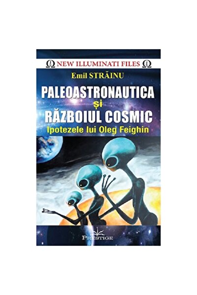 Prestige Paleoastronautica și războiul cosmic - Ipotezele lui Oleg Feighin