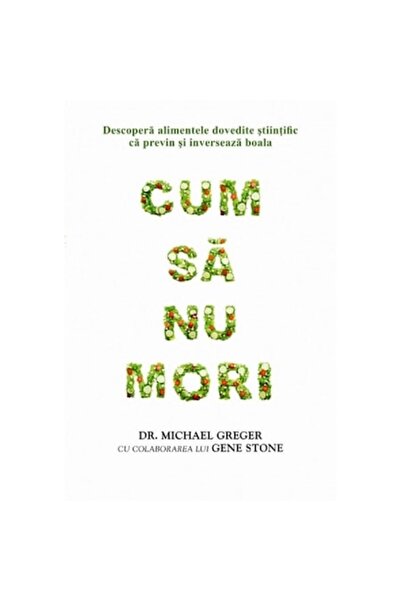Adevar Divin Cum să nu mori - Dr. Michael Greger, Gene Stone