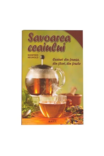 MAST Savoarea ceaiului. Ceaiuri din frunze, flori, fructe - Manfred Neuhold