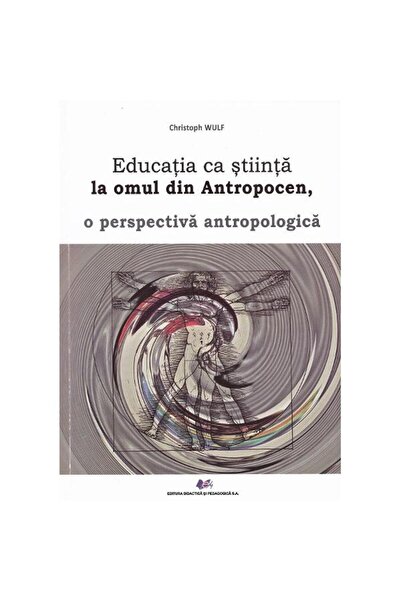 Editura Didactica si Pedagogica Educația ca știință pentru oameni în Antropocen, o perspectivă antropologică - Christoph Wulf