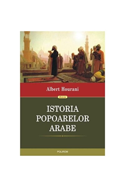 Polirom Istoria popoarelor arabe. Ediția 2015 - Albert Hourani
