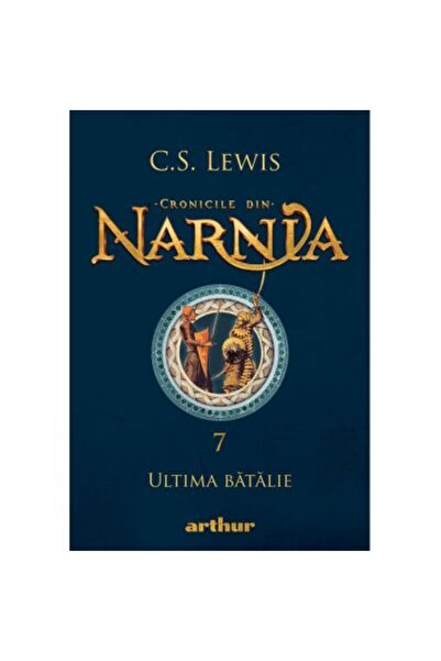 ARTHUR Cronicile din Narnia 7. Ultima bătălie, C.S. Lewis