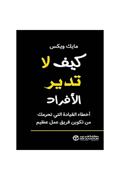 Book كيف لا تدير الأفراد أخطاء القيادة التي تحرمك من تكوين فريق عمل عظيم بقلم...