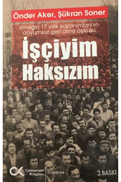 Cumhuriyet Kitapları Işçiyim Haksızım Emeğin 17 Yıllık Kazanımlarının Doyumsu...