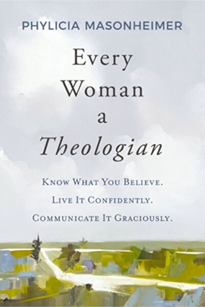 Thomas Nelson Pub Every Woman a Theologian: Know What You Believe. Live It Co...