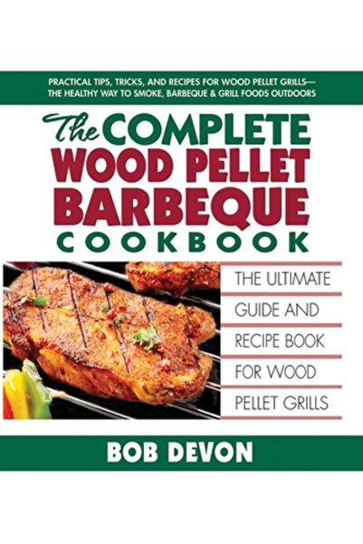 Square One Publ Cartea completă de bucate pentru grătarul cu peleți de lemn: Ghidul și cartea de rețete supreme pentru grătarele cu peleți de lemn