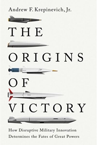 Yale Univ Pr The Origins of Victory: How Disruptive Military Innovation Determines the Fates of Great Powers