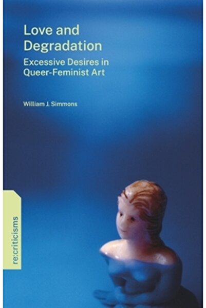 Penn St Univ Pr Iubire și degradare: dorințe excesive în arta queer-feministă