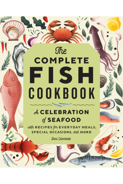 Rockridge Pr The Complete Fish Cookbook: A Celebration of Seafood with Recipe...