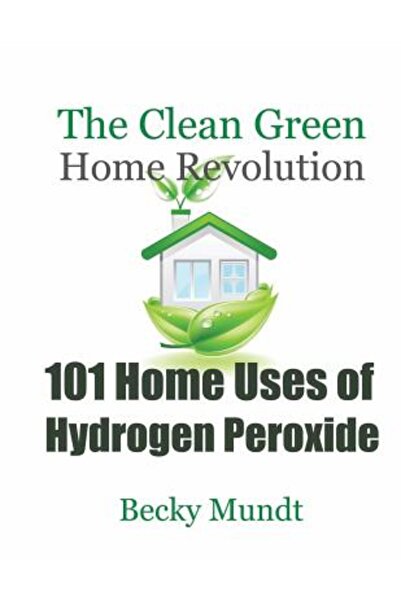 Crc Pr Inc 101 Home Uses of Hydrogen Peroxide: The Clean Green Home Revolution