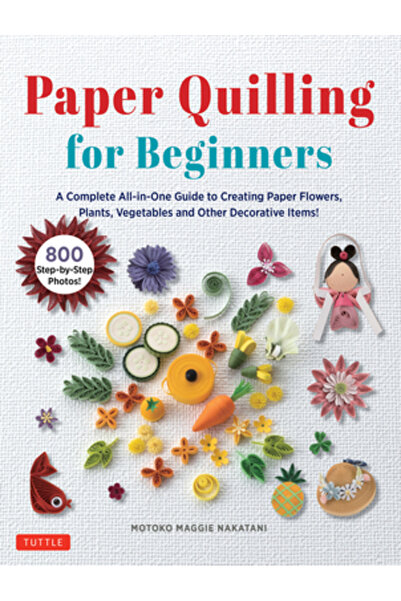 Tuttle Pub Quilling din hârtie pentru începători: Un ghid complet, all-in-one, pentru crearea de flori, plante și legume din hârtie