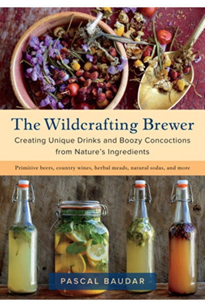Chelsea Green Pub Co The Wildcrafting Brewer: Creating Unique Drinks and Booz...