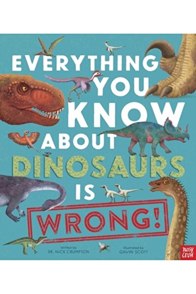 Nosy Crow Everything You Know about Dinosaurs Is Wrong!