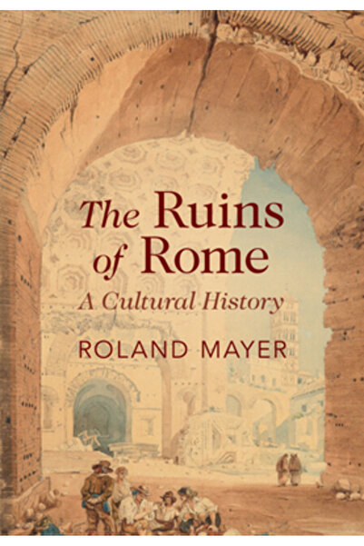 Cambridge Ruinele Romei: o istorie culturală