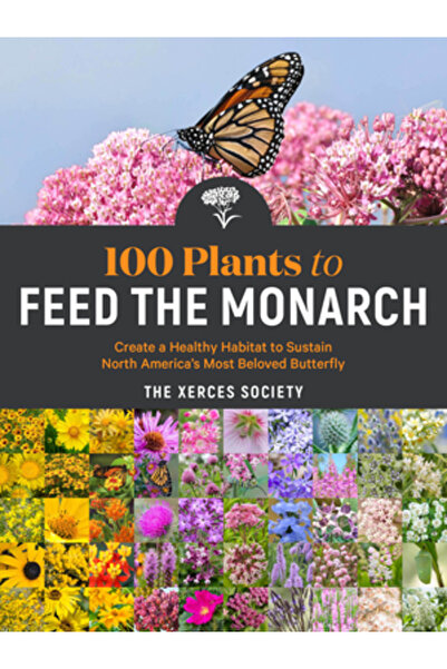 Storey Pub 100 Plants to Feed the Monarch: Create a Healthy Habitat to Sustai...