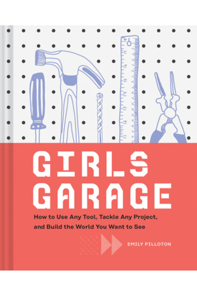 Chronicle Books Garajul fetelor: Cum să folosești orice unealtă, să abordezi ...