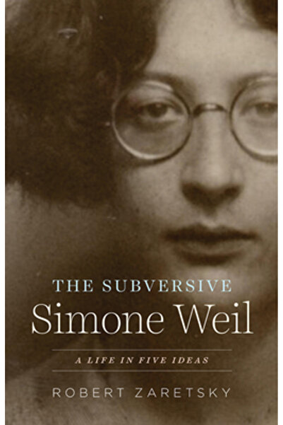Univ Of Chicago Pr The Subversive Simone Weil: A Life in Five Ideas