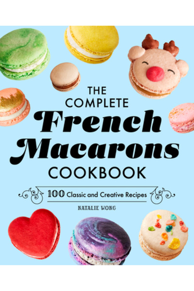 Rockridge Pr The Complete French Macarons Cookbook: 100 Classic and Creative Recipes